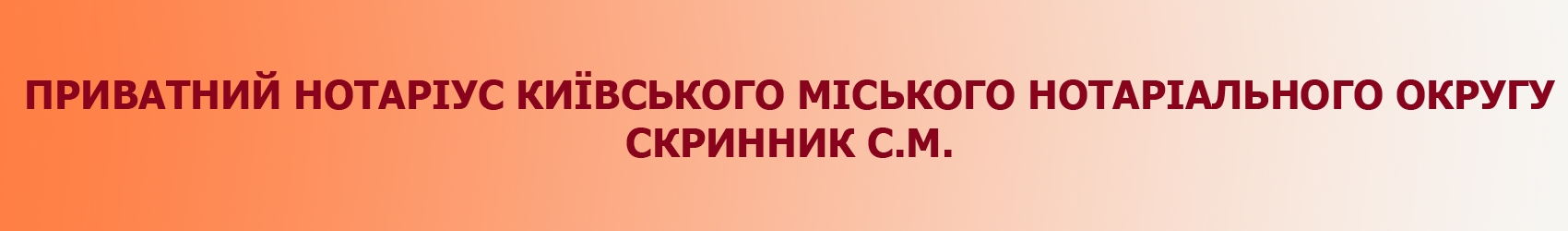 ПРИВАТНИЙ НОТАРІУС КИЇВСЬКОГО МІСЬКОГО НОТАРІАЛЬНОГО ОКРУГУ - СКРИННИК С.М.
